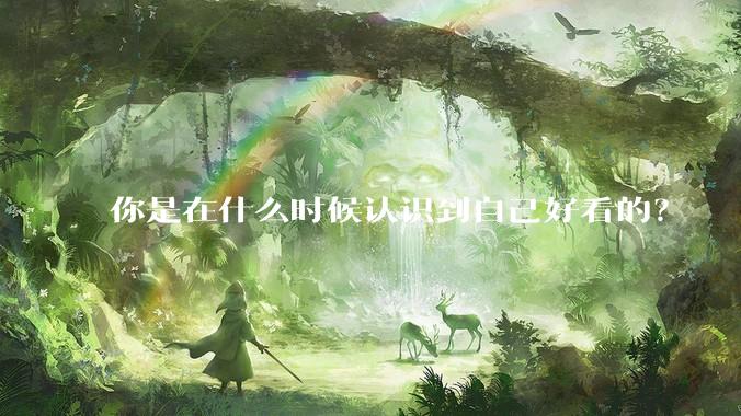 你是在什么时候认识到自己好看的？
