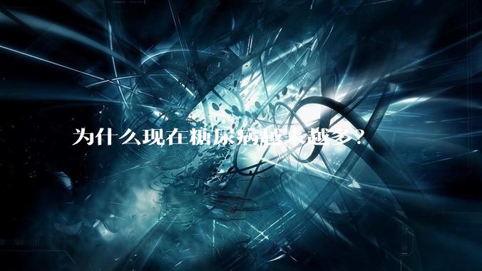 为什么现在糖尿病越来越多？