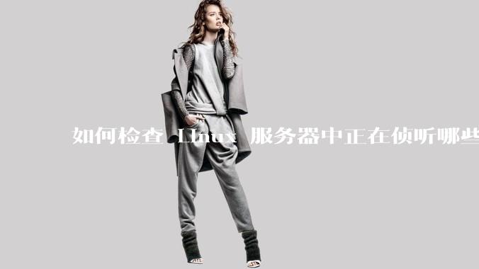 如何检查 Linux 服务器中正在侦听哪些端口？