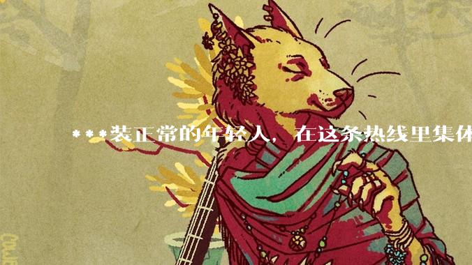 ***装正常的年轻人，在这条热线里集体破防_心理_援助_电话