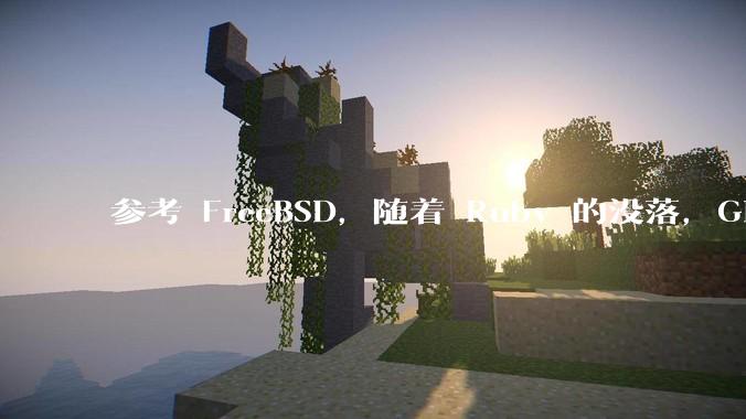 参考 FreeBSD，随着 Ruby 的没落，GitHub、GitLab 是否会去 Ruby 化？