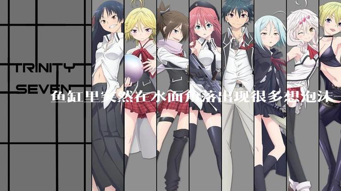 鱼缸里突然在水面角落出现很多想泡沫一样的气泡是怎么回事？